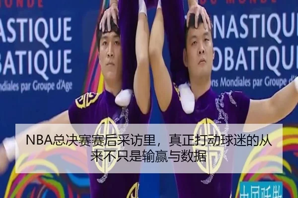 NBA总决赛赛后采访里，真正打动球迷的从来不只是输赢与数据